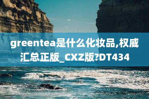 greentea是什么化妆品,权威汇总正版_CXZ版?DT434