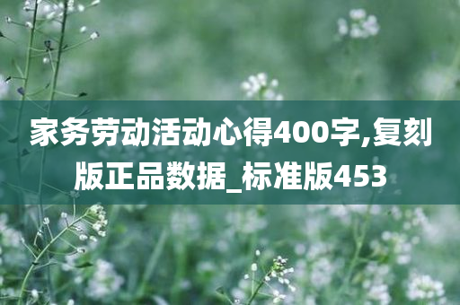 家务劳动活动心得400字,复刻版正品数据_标准版453