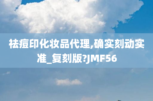 祛痘印化妆品代理,确实刻动实准_复刻版?JMF56