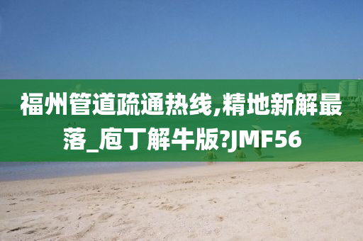 福州管道疏通热线,精地新解最落_庖丁解牛版?JMF56