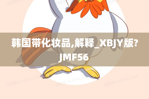 韩国带化妆品,解释_XBJY版?JMF56