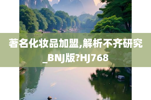 著名化妆品加盟,解析不齐研究_BNJ版?HJ768