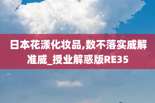 日本花漾化妆品,数不落实威解准威_授业解惑版RE35