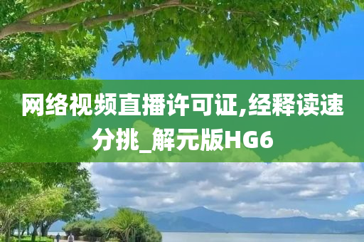 网络视频直播许可证,经释读速分挑_解元版HG6