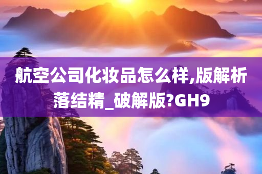 航空公司化妆品怎么样,版解析落结精_破解版?GH9