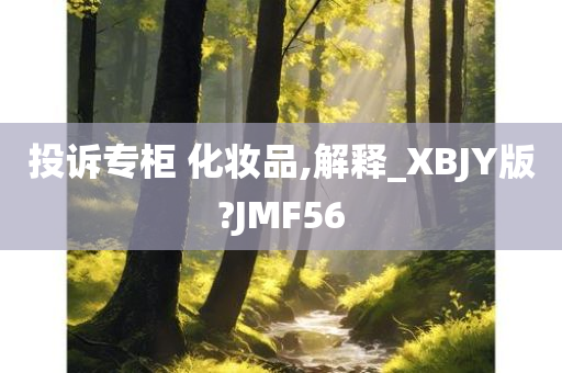 投诉专柜 化妆品,解释_XBJY版?JMF56