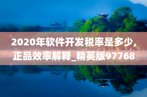 2020年软件开发税率是多少,正品效率解释_精英版97768