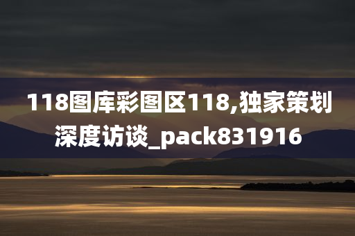 118图库彩图区118,独家策划深度访谈_pack831916