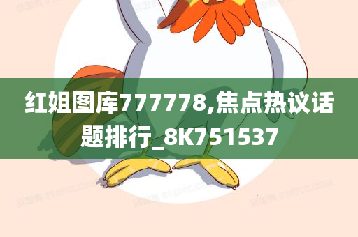 红姐图库777778,焦点热议话题排行_8K751537