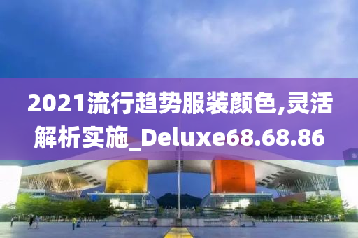 2021流行趋势服装颜色,灵活解析实施_Deluxe68.68.86