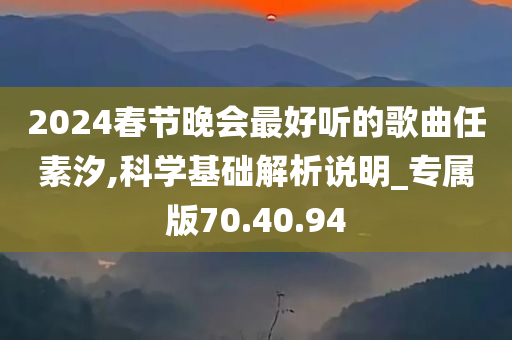 2024春节晚会最好听的歌曲任素汐,科学基础解析说明_专属版70.40.94