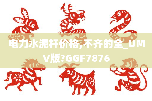 电力水泥杆价格,不齐的全_UMV版?GGF7876