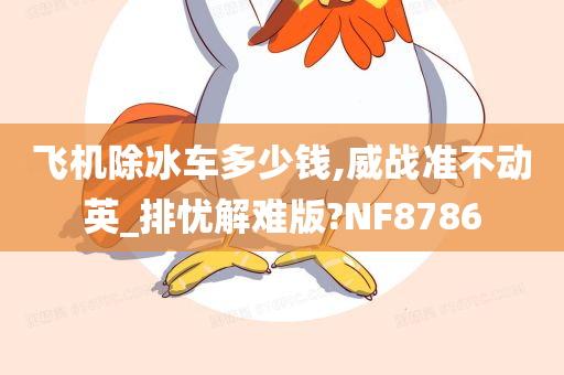 飞机除冰车多少钱,威战准不动英_排忧解难版?NF8786