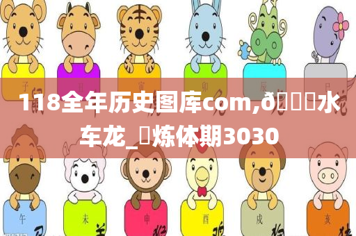 118全年历史图库com,🐎水车龙_‌炼体期3030