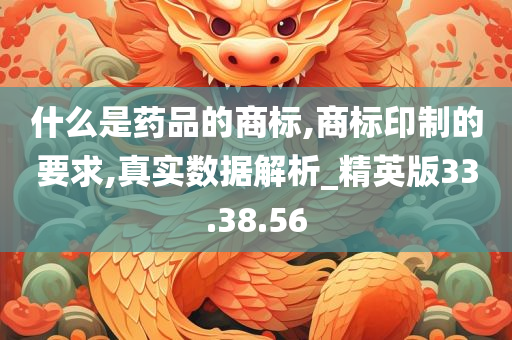 什么是药品的商标,商标印制的要求,真实数据解析_精英版33.38.56