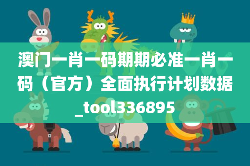 澳门一肖一码期期必准一肖一码（官方）全面执行计划数据_tool336895