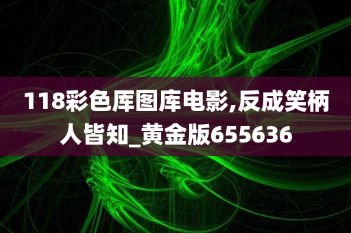 118彩色厍图库电影,反成笑柄人皆知_黄金版655636