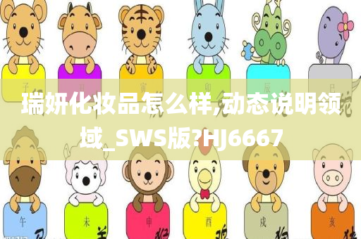 瑞妍化妆品怎么样,动态说明领域_SWS版?HJ6667