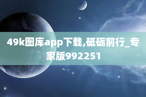 49k图库app下载,砥砺前行_专家版992251