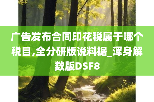 广告发布合同印花税属于哪个税目,全分研版说料据_浑身解数版DSF8