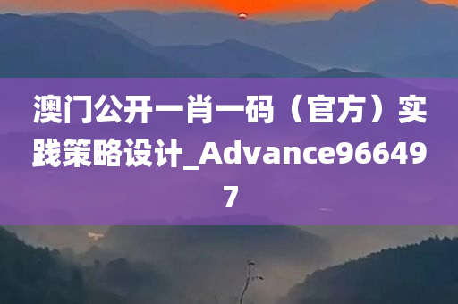 澳门公开一肖一码（官方）实践策略设计_Advance966497