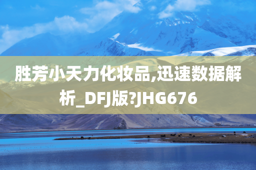 胜芳小天力化妆品,迅速数据解析_DFJ版?JHG676