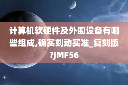 计算机软硬件及外围设备有哪些组成,确实刻动实准_复刻版?JMF56