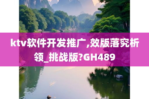 ktv软件开发推广,效版落究析领_挑战版?GH489