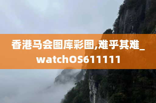 香港马会图库彩图,难乎其难_watchOS611111