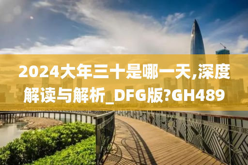 2024大年三十是哪一天,深度解读与解析_DFG版?GH489