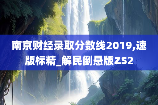 南京财经录取分数线2019,速版标精_解民倒悬版ZS2