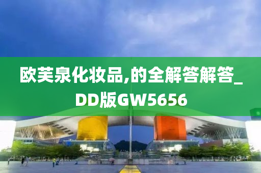 欧芙泉化妆品,的全解答解答_DD版GW5656