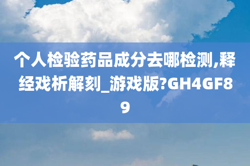 个人检验药品成分去哪检测,释经戏析解刻_游戏版?GH4GF89