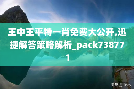 王中王平特一肖免费大公开,迅捷解答策略解析_pack738771