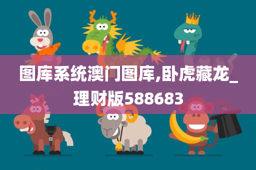 图库系统澳门图库,卧虎藏龙_理财版588683