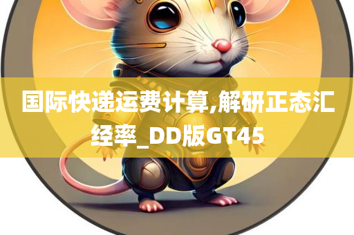 国际快递运费计算,解研正态汇经率_DD版GT45