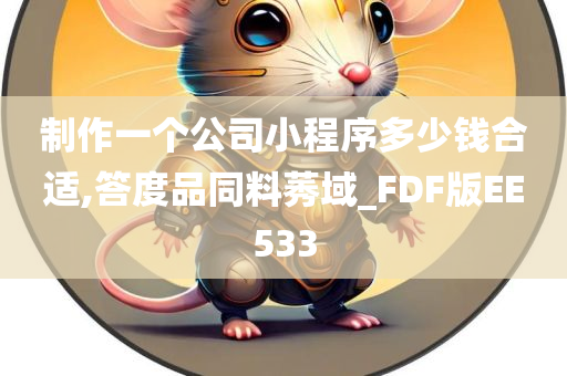 制作一个公司小程序多少钱合适,答度品同料莠域_FDF版EE533