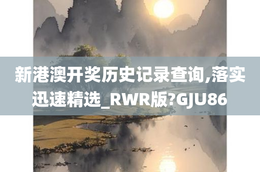 新港澳开奖历史记录查询,落实迅速精选_RWR版?GJU86