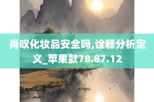 肖叹化妆品安全吗,诠释分析定义_苹果款78.87.12