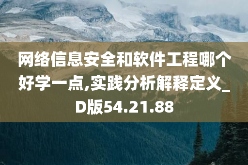 网络信息安全和软件工程哪个好学一点,实践分析解释定义_D版54.21.88