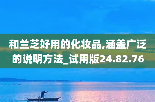 和兰芝好用的化妆品,涵盖广泛的说明方法_试用版24.82.76