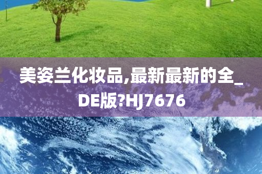 美姿兰化妆品,最新最新的全_DE版?HJ7676