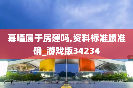 幕墙属于房建吗,资料标准版准确_游戏版34234