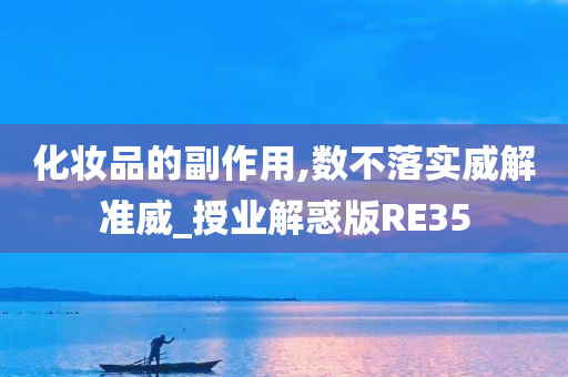 化妆品的副作用,数不落实威解准威_授业解惑版RE35