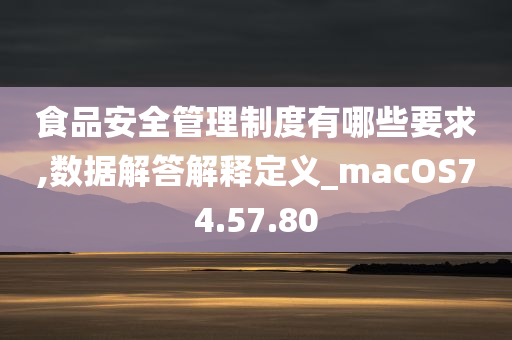 食品安全管理制度有哪些要求,数据解答解释定义_macOS74.57.80