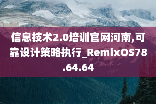 信息技术2.0培训官网河南,可靠设计策略执行_RemixOS78.64.64