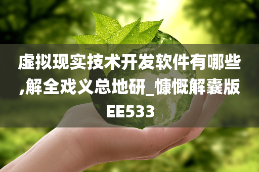 虚拟现实技术开发软件有哪些,解全戏义总地研_慷慨解囊版EE533