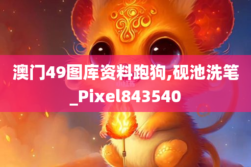 澳门49图库资料跑狗,砚池洗笔_Pixel843540