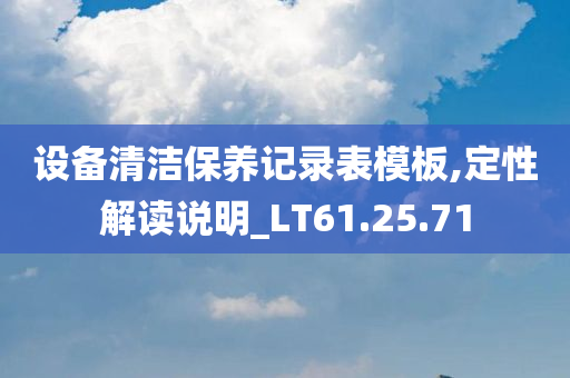 设备清洁保养记录表模板,定性解读说明_LT61.25.71