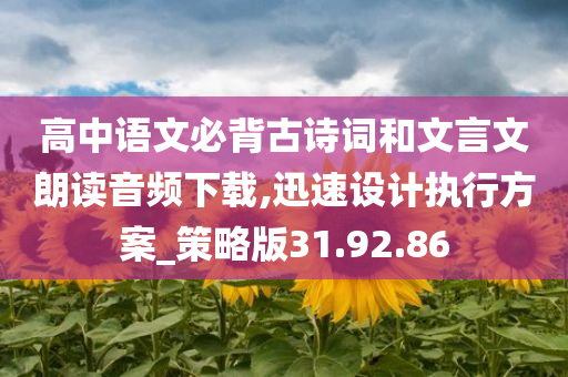 高中语文必背古诗词和文言文朗读音频下载,迅速设计执行方案_策略版31.92.86